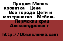 Продам Манеж кроватка › Цена ­ 2 000 - Все города Дети и материнство » Мебель   . Пермский край,Александровск г.